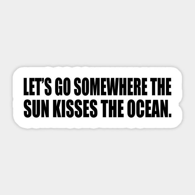 Let’s go somewhere the sun kisses the ocean Sticker by CRE4T1V1TY